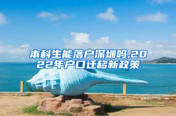 本科生能落户深圳吗,2022年户口迁移新政策