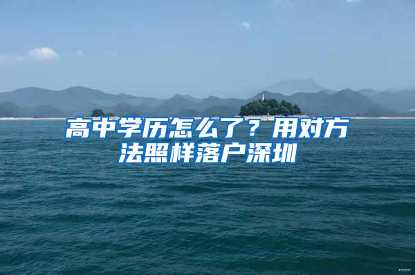 高中学历怎么了？用对方法照样落户深圳