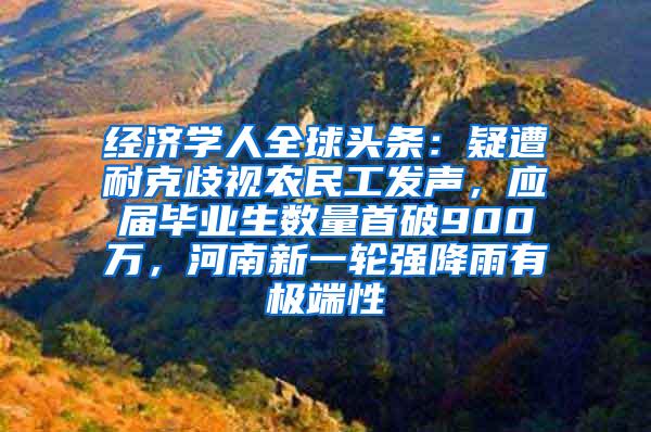 经济学人全球头条：疑遭耐克歧视农民工发声，应届毕业生数量首破900万，河南新一轮强降雨有极端性