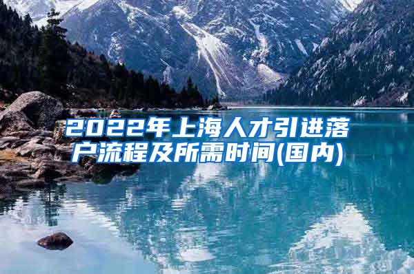 2022年上海人才引进落户流程及所需时间(国内)