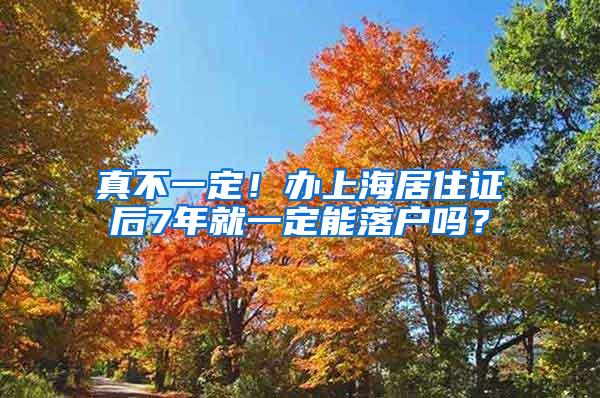 真不一定！办上海居住证后7年就一定能落户吗？