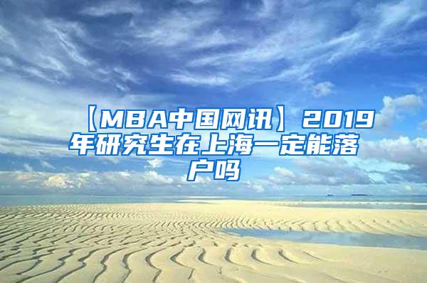 【MBA中国网讯】2019年研究生在上海一定能落户吗