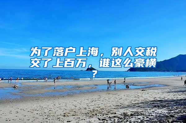 为了落户上海，别人交税交了上百万，谁这么豪横？