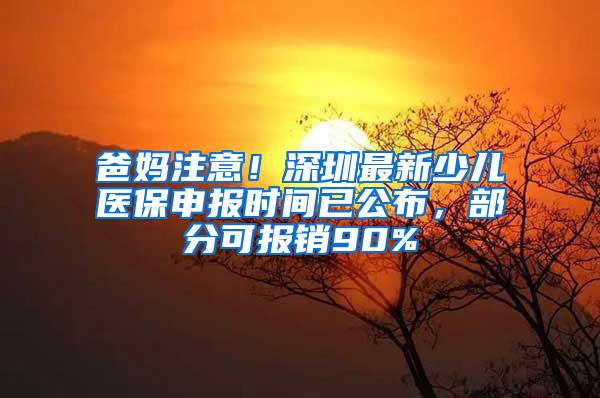 爸妈注意！深圳最新少儿医保申报时间已公布，部分可报销90%