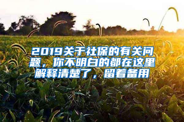 2019关于社保的有关问题，你不明白的都在这里解释清楚了，留着备用