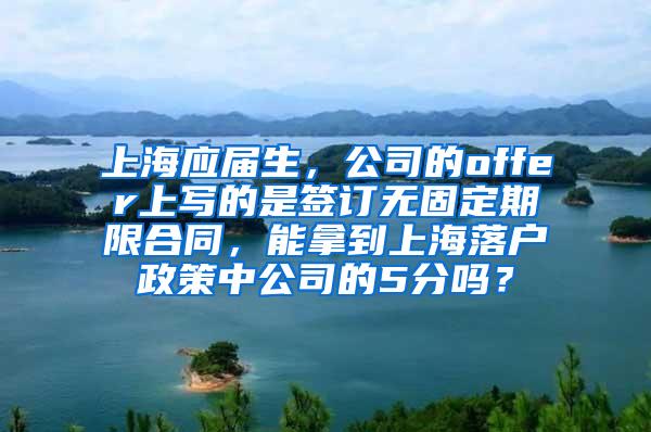 上海应届生，公司的offer上写的是签订无固定期限合同，能拿到上海落户政策中公司的5分吗？