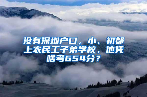 没有深圳户口，小、初都上农民工子弟学校，他凭啥考654分？