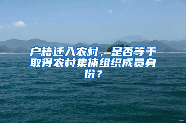 户籍迁入农村，是否等于取得农村集体组织成员身份？