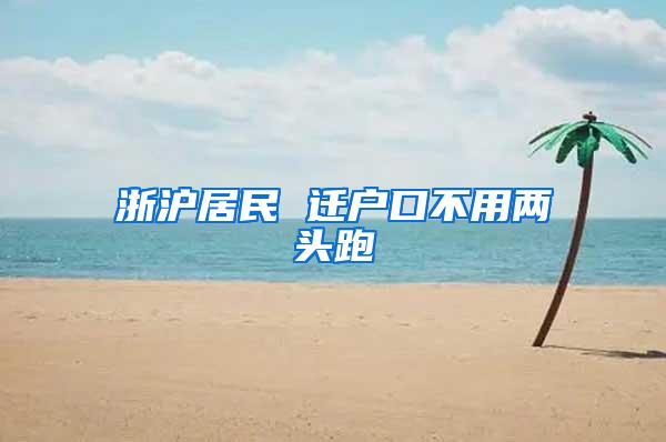 浙沪居民 迁户口不用两头跑