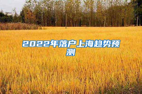 2022年落户上海趋势预测