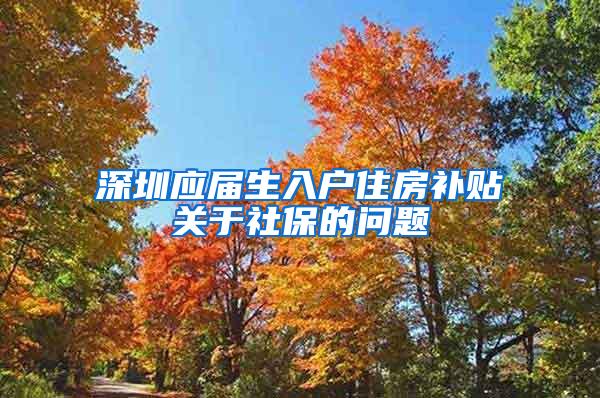 深圳应届生入户住房补贴关于社保的问题