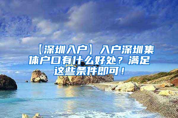 【深圳入户】入户深圳集体户口有什么好处？满足这些条件即可！