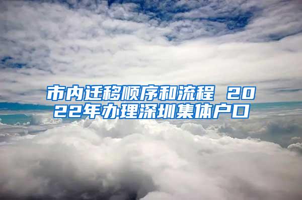 市内迁移顺序和流程 2022年办理深圳集体户口