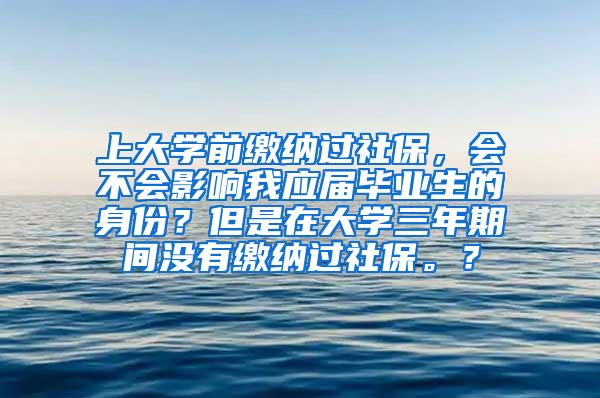 上大学前缴纳过社保，会不会影响我应届毕业生的身份？但是在大学三年期间没有缴纳过社保。？