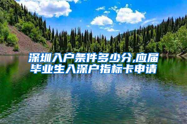 深圳入户条件多少分,应届毕业生入深户指标卡申请