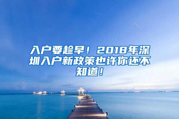 入户要趁早！2018年深圳入户新政策也许你还不知道！