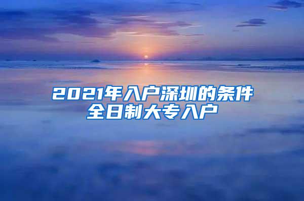 2021年入户深圳的条件全日制大专入户