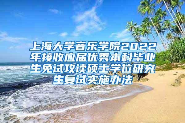 上海大学音乐学院2022年接收应届优秀本科毕业生免试攻读硕士学位研究生复试实施办法