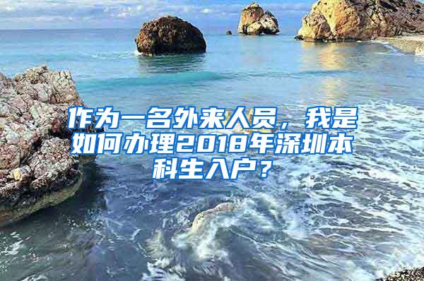 作为一名外来人员，我是如何办理2018年深圳本科生入户？