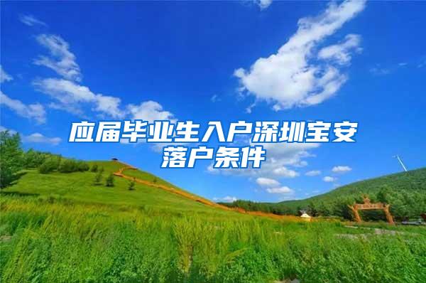 应届毕业生入户深圳宝安落户条件