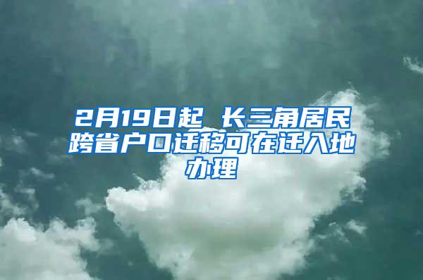 2月19日起 长三角居民跨省户口迁移可在迁入地办理