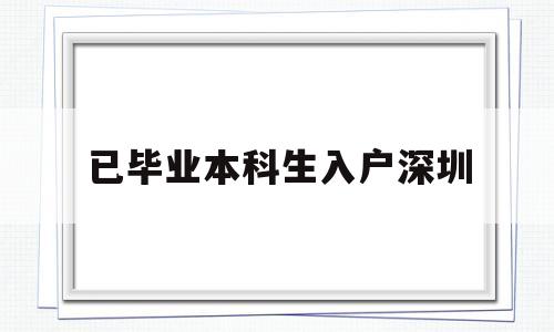 已毕业本科生入户深圳(已毕业本科生入户深圳补贴) 本科入户深圳