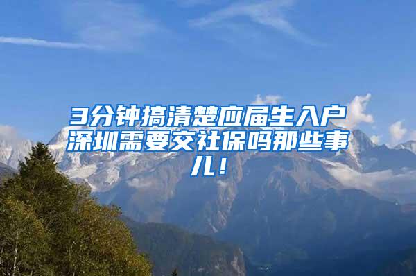 3分钟搞清楚应届生入户深圳需要交社保吗那些事儿！