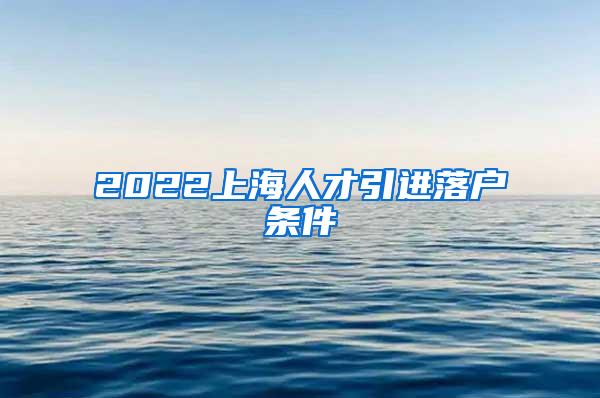 2022上海人才引进落户条件