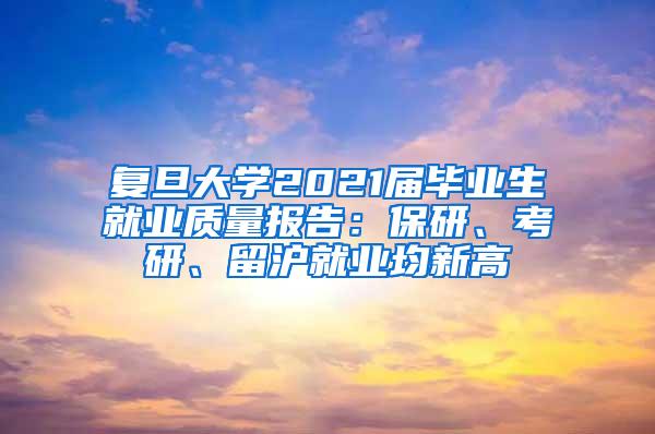 复旦大学2021届毕业生就业质量报告：保研、考研、留沪就业均新高