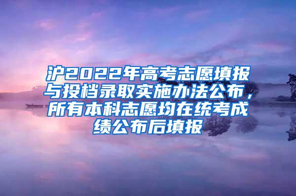 沪2022年高考志愿填报与投档录取实施办法公布，所有本科志愿均在统考成绩公布后填报