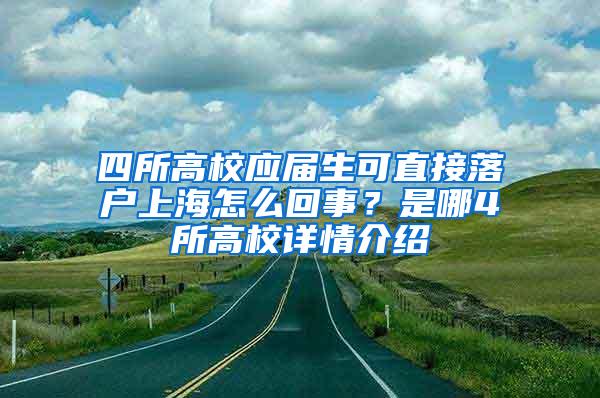 四所高校应届生可直接落户上海怎么回事？是哪4所高校详情介绍