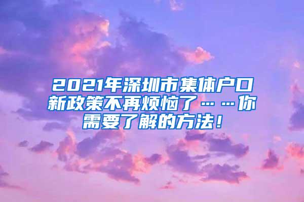 2021年深圳市集体户口新政策不再烦恼了……你需要了解的方法！