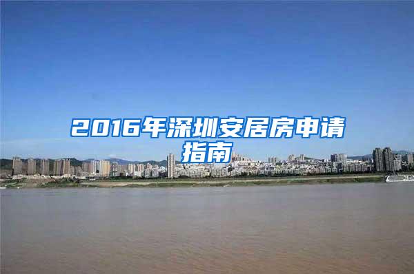 2016年深圳安居房申请指南