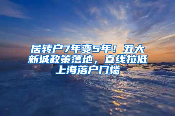 居转户7年变5年！五大新城政策落地，直线拉低上海落户门槛