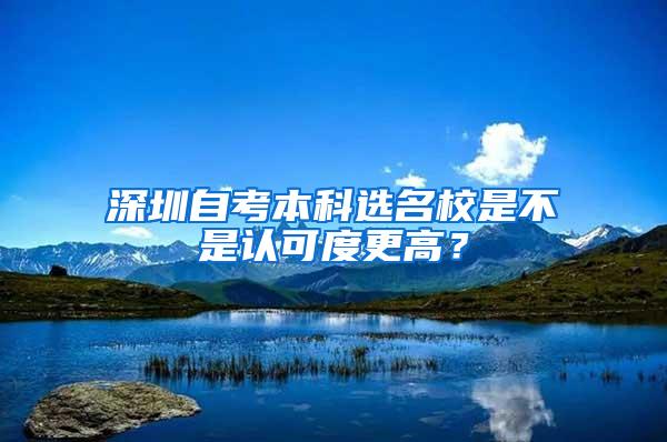 深圳自考本科选名校是不是认可度更高？