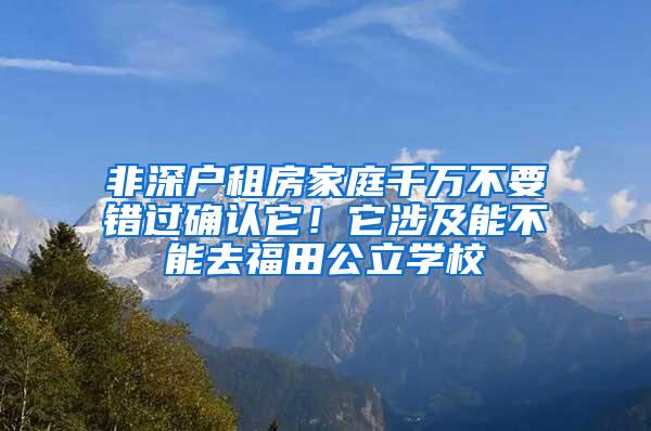 非深户租房家庭千万不要错过确认它！它涉及能不能去福田公立学校