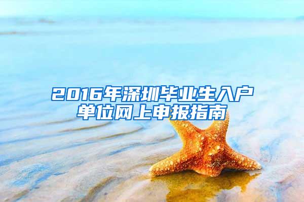 2016年深圳毕业生入户单位网上申报指南