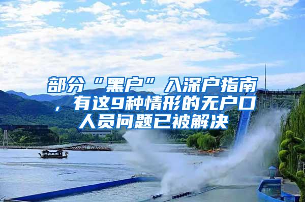 部分“黑户”入深户指南，有这9种情形的无户口人员问题已被解决