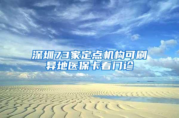 深圳73家定点机构可刷异地医保卡看门诊