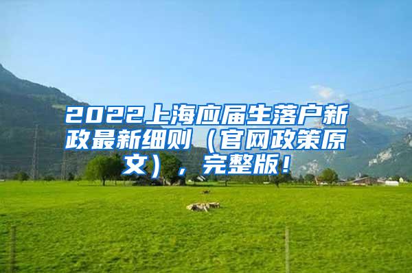 2022上海应届生落户新政最新细则（官网政策原文），完整版！