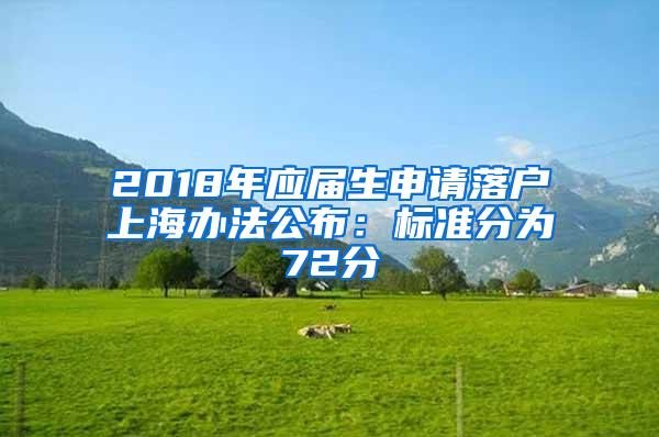 2018年应届生申请落户上海办法公布：标准分为72分