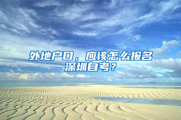 外地户口，应该怎么报名深圳自考？