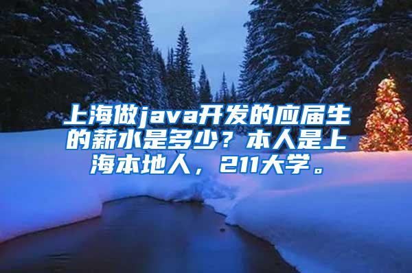 上海做java开发的应届生的薪水是多少？本人是上海本地人，211大学。