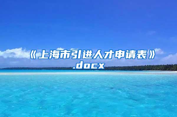 《上海市引进人才申请表》.docx