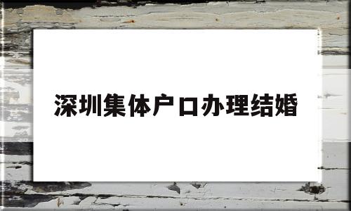 深圳集体户口办理结婚(深圳集体户口结婚登记需要什么证件) 大专入户深圳