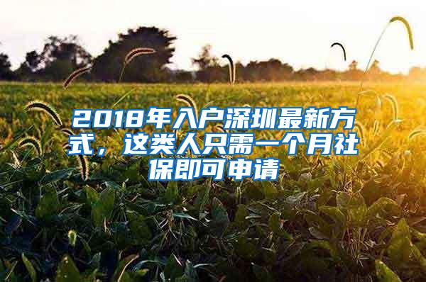 2018年入户深圳最新方式，这类人只需一个月社保即可申请