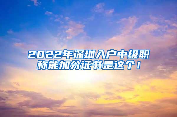 2022年深圳入户中级职称能加分证书是这个！