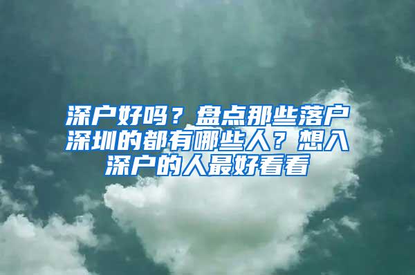 深户好吗？盘点那些落户深圳的都有哪些人？想入深户的人最好看看