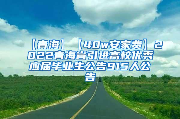 【青海】【40w安家费】2022青海省引进高校优秀应届毕业生公告915人公告