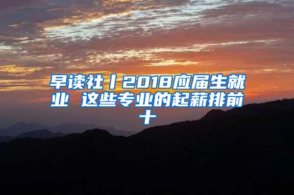 早读社丨2018应届生就业 这些专业的起薪排前十